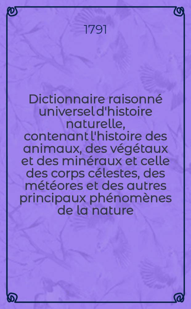 Dictionnaire raisonné universel d'histoire naturelle, contenant l'histoire des animaux, des végétaux et des minéraux et celle des corps célestes, des météores et des autres principaux phénomènes de la nature, avec l'histoire des trois règnes et le détail des usages de leurs productions dans la médecine, dans l'économie domestique et champêtre, et dans les arts et métiers : Et une Table concordante des noms latins etc. ... T. 11 : [Pla-Pyr]