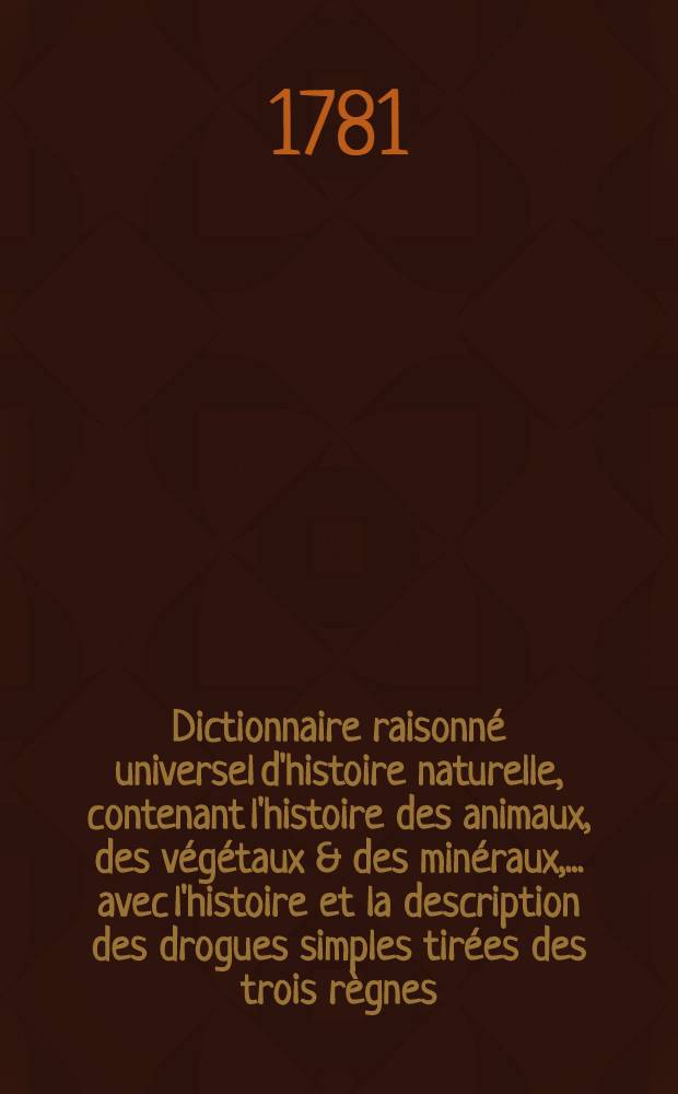 Dictionnaire raisonné universel d'histoire naturelle, contenant l'histoire des animaux, des végétaux & des minéraux, ... avec l'histoire et la description des drogues simples tirées des trois règnes .. : Avec une Table concordante des noms latins & le renvoi aux objets mentionnés dans cet ouvrage. T. 7 : Mea-Opi