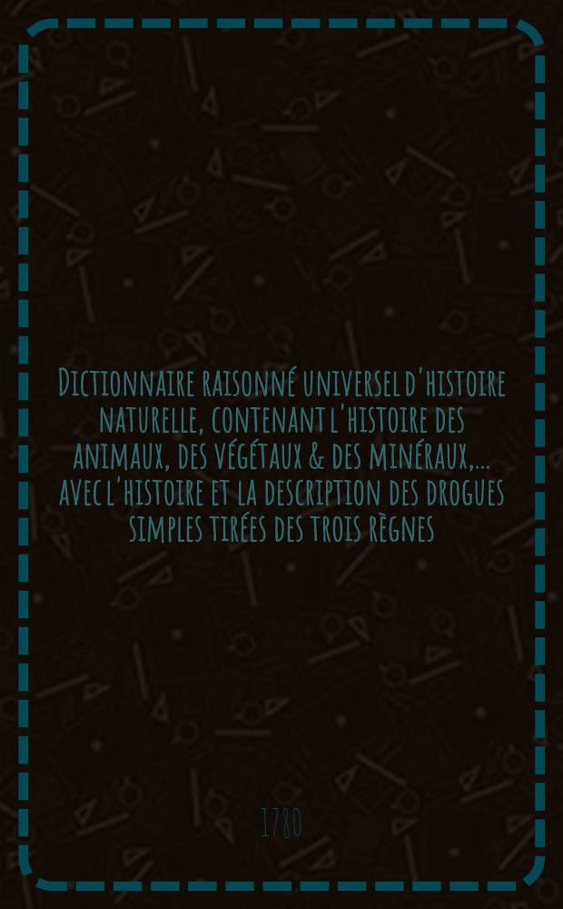 Dictionnaire raisonné universel d'histoire naturelle, contenant l'histoire des animaux, des végétaux & des minéraux, ... avec l'histoire et la description des drogues simples tirées des trois règnes .. : Avec une Table concordante des noms latins & le renvoi aux objets mentionnés dans cet ouvrage. T. 8 : Opo-Pla