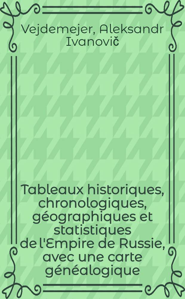 Tableaux historiques, chronologiques, g&eacute;ographiques et statistiques de l'Empire de Russie, avec une carte g&eacute;n&eacute;alogique