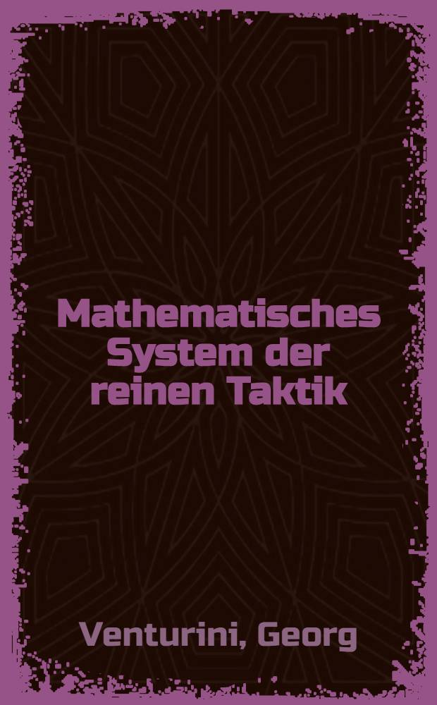 Mathematisches System der reinen Taktik : Zur Uebersicht und zum Gebrauch für Offiziere und für Lehrer dieser Wissenschaft in Militairschulen