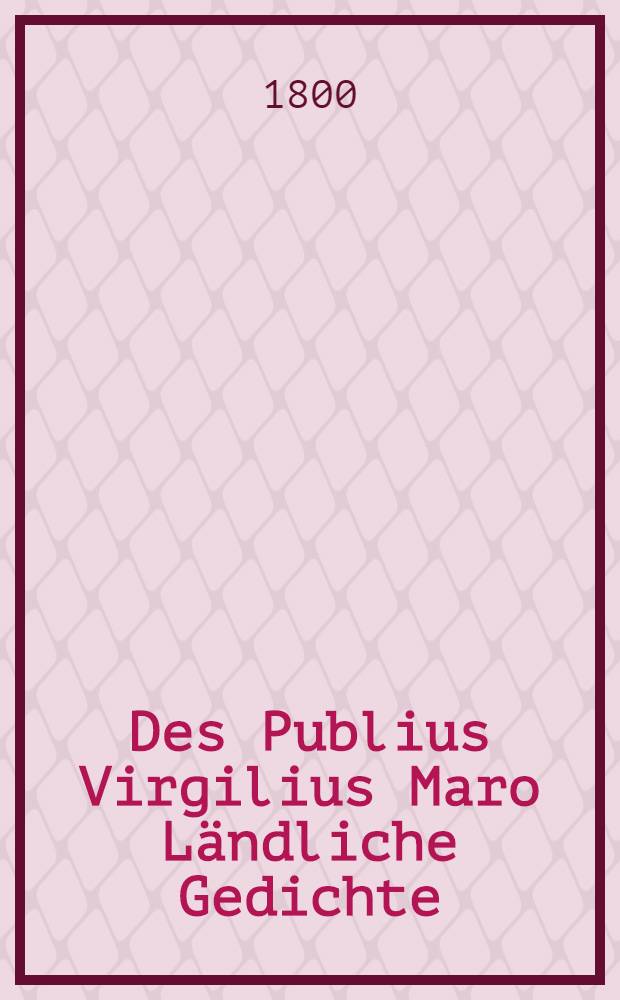 Des Publius Virgilius Maro Ländliche Gedichte : Vier Bände mit erläuternden Kupfern. Bd. 4 : ... Geogricon libri quatuor