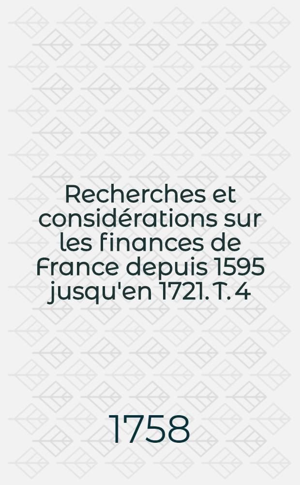 Recherches et considérations sur les finances de France depuis 1595 jusqu'en 1721. T. 4
