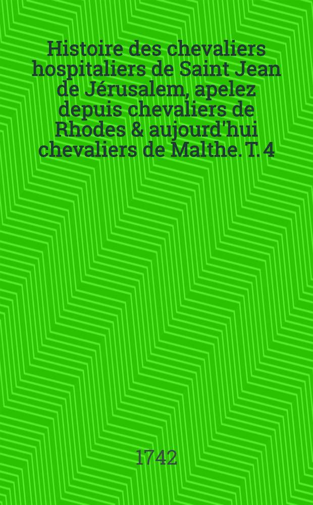 Histoire des chevaliers hospitaliers de Saint Jean de J&eacute;rusalem, apelez depuis chevaliers de Rhodes & aujourd'hui chevaliers de Malthe. T. 4