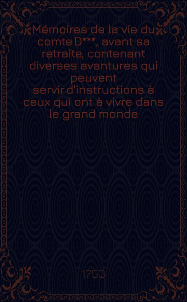 Mémoires de la vie du comte D***, avant sa retraite, contenant diverses avantures qui peuvent servir d'instructions à ceux qui ont à vivre dans le grand monde
