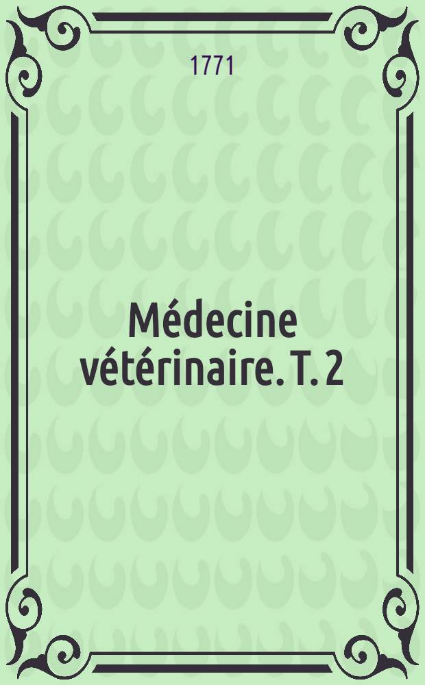 Médecine vétérinaire. T. 2 : Contenant l'Exposition des maladies du cheval, du boeuf de la brebis &c.