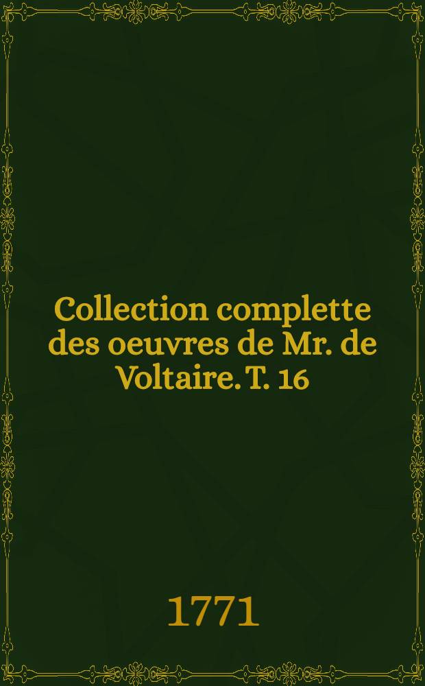 Collection complette des oeuvres de Mr. de Voltaire. T. 16 : M&eacute;langes philosophiques, litt&eacute;raires, historiques, &c.