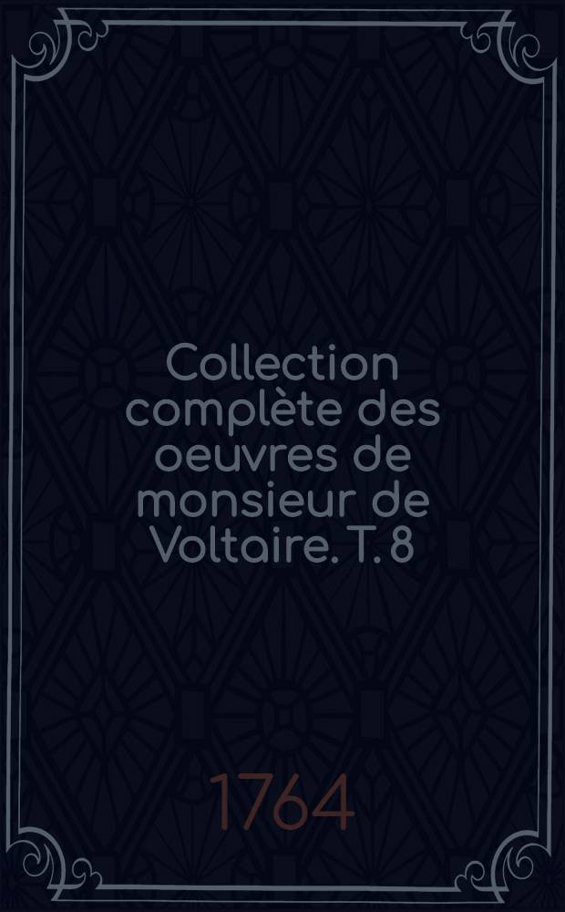 Collection complète des oeuvres de monsieur de Voltaire. T. 8 : Contenant une Dissertation sur les changemens arrivés dans notre globe