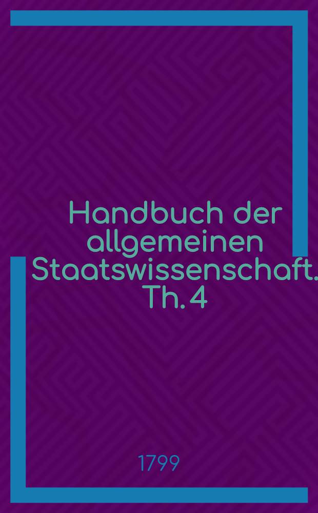 Handbuch der allgemeinen Staatswissenschaft. Th. 4 : Politik