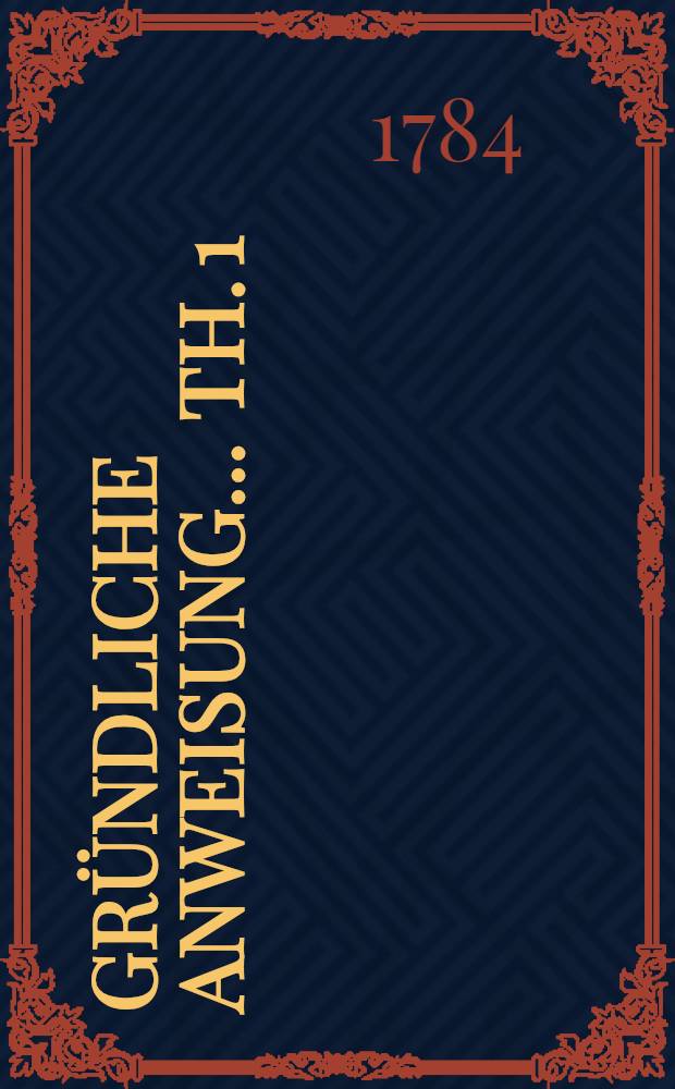 Gr&uuml;ndliche Anweisung ... Th. 1 : ... Was bey einem zu errichtenden Feldkriegsmagazin zu Friedens- und Kriegszeiten, desgleichen bey einem Commissariat, Feldb&auml;ckkerey, Proviantfuhrwesen und Lazaret zu beobachten, nebst beygef&uuml;gten Tabellen, von der Verpflegung einer Armee im Felde, wie auch eines Regiments, in Absicht der zu reichenden Rationes und Portiones ... angefertiget