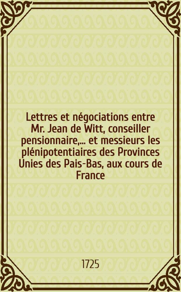 Lettres et négociations entre Mr. Jean de Witt, conseiller pensionnaire, ... et messieurs les plénipotentiaires des Provinces Unies des Pais-Bas, aux cours de France, d'Angleterre, de Suède, de Danemarc, de Pologne & c. depuis l'année 1652. jusqu'à l'an 1669. inclus : Traduites du Hollandois. T. 2 : Contenant les négociations de Mr. G. Boreel et C. van Beuninge [!] en France depuis l'an 1660. jusqu'à l'an 1664.