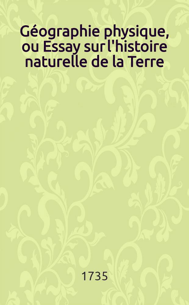 G&eacute;ographie physique, ou Essay sur l'histoire naturelle de la Terre