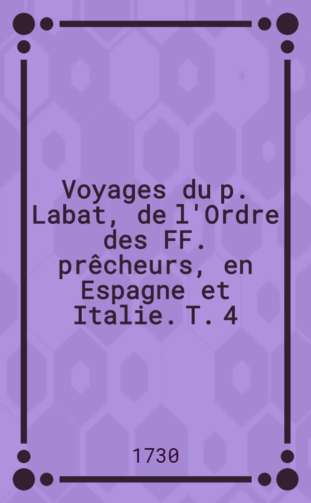 Voyages du p. Labat, de l'Ordre des FF. prêcheurs, en Espagne et Italie. T. 4
