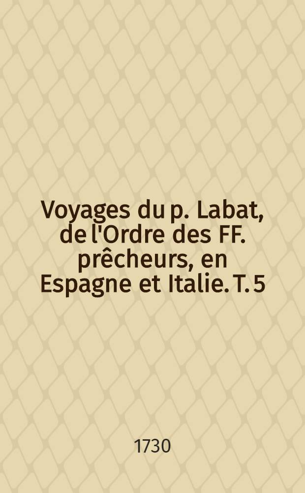 Voyages du p. Labat, de l'Ordre des FF. prêcheurs, en Espagne et Italie. T. 5