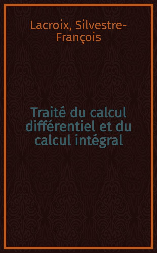 Trait&eacute; du calcul diff&eacute;rentiel et du calcul int&eacute;gral