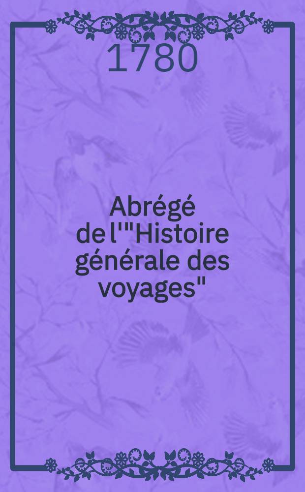 Abr&eacute;g&eacute; de l'"Histoire g&eacute;n&eacute;rale des voyages" : Contenant ce qu'il y a de plus remarquable, de plus utile & de mieux av&eacute;r&eacute; dans les pays o&ugrave; les voyageurs ont p&eacute;n&eacute;tr&eacute;; les moeurs des habitans, la religion, les usages, arts & sciences, commerce, manufactures Enrichie de cartes g&eacute;ographiques & de figures. T. 1