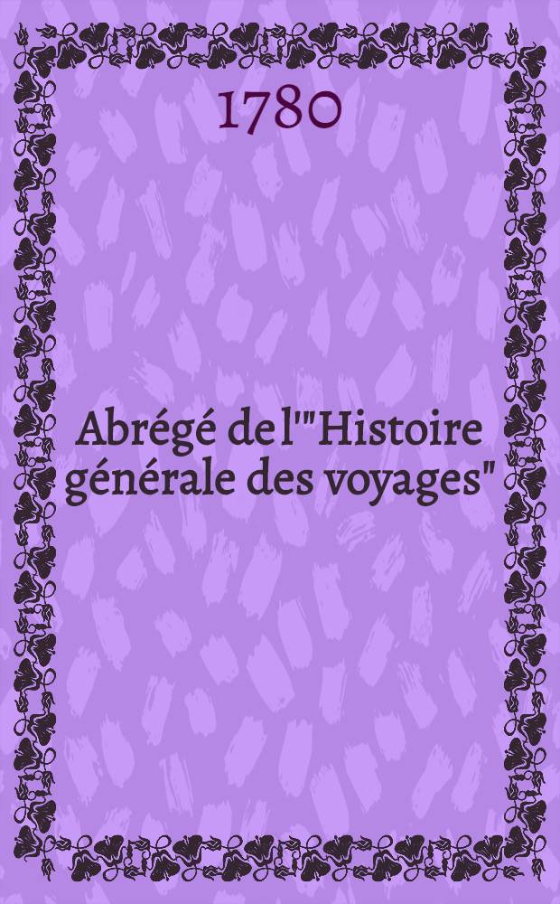 Abr&eacute;g&eacute; de l'"Histoire g&eacute;n&eacute;rale des voyages" : Contenant ce qu'il y a de plus remarquable, de plus utile & de mieux av&eacute;r&eacute; dans les pays o&ugrave; les voyageurs ont p&eacute;n&eacute;tr&eacute;; les moeurs des habitans, la religion, les usages, arts & sciences, commerce, manufactures Enrichie de cartes g&eacute;ographiques & de figures. T. 8