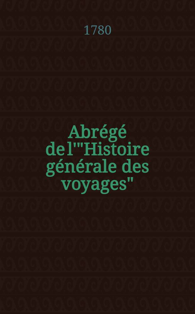 Abr&eacute;g&eacute; de l'"Histoire g&eacute;n&eacute;rale des voyages" : Contenant ce qu'il y a de plus remarquable, de plus utile & de mieux av&eacute;r&eacute; dans les pays o&ugrave; les voyageurs ont p&eacute;n&eacute;tr&eacute;; les moeurs des habitans, la religion, les usages, arts & sciences, commerce, manufactures Enrichie de cartes g&eacute;ographiques & de figures. T. 17