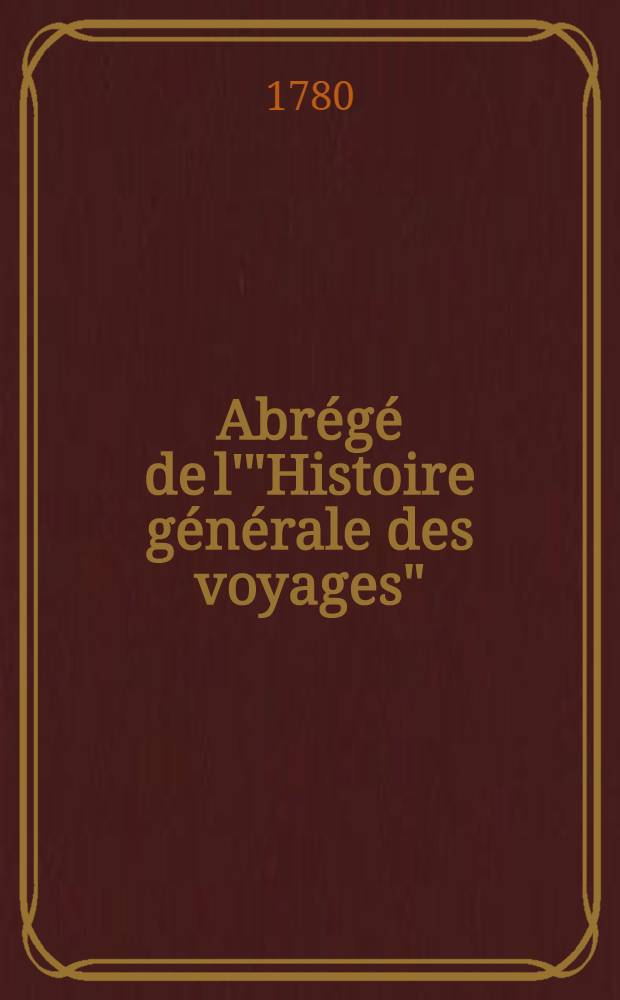 Abrégé de l'"Histoire générale des voyages" : Contenant ce qu'il y a de plus remarquable, de plus utile & de mieux avéré dans les pays où les voyageurs ont pénétré; les moeurs des habitans, la religion, les usages, arts & sciences, commerce, manufactures Enrichie de cartes géographiques & de figures. T. 18