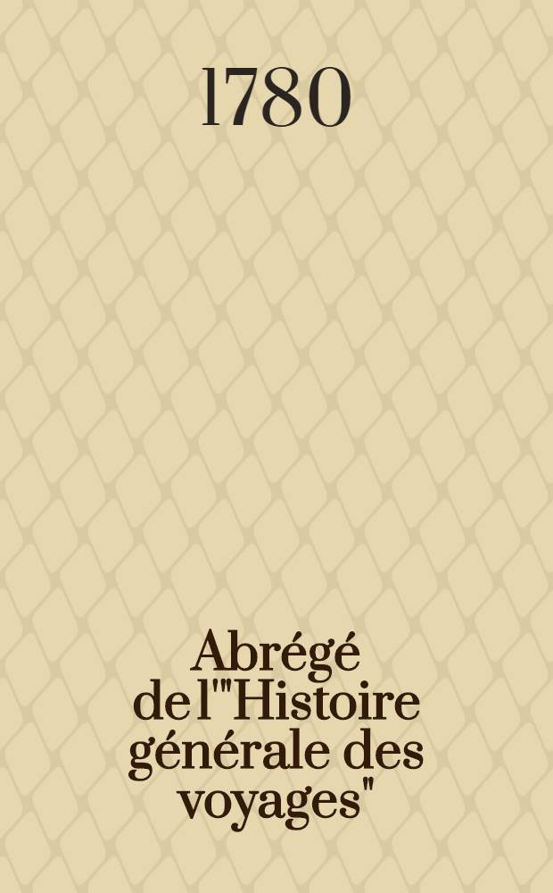 Abr&eacute;g&eacute; de l'"Histoire g&eacute;n&eacute;rale des voyages" : Contenant ce qu'il y a de plus remarquable, de plus utile & de mieux av&eacute;r&eacute; dans les pays o&ugrave; les voyageurs ont p&eacute;n&eacute;tr&eacute;; les moeurs des habitans, la religion, les usages, arts & sciences, commerce, manufactures Enrichie de cartes g&eacute;ographiques & de figures. T. 19