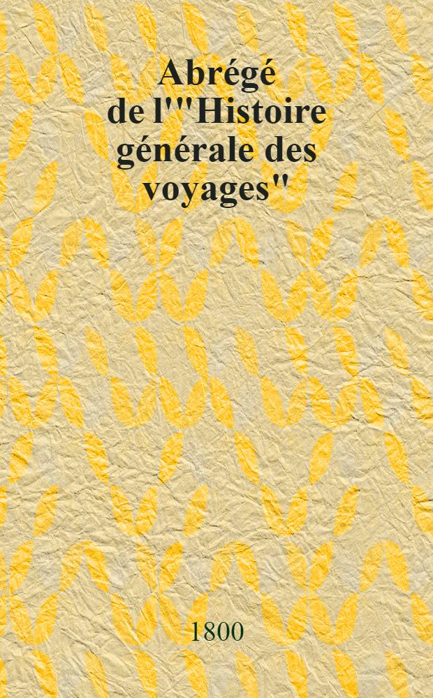 Abr&eacute;g&eacute; de l'"Histoire g&eacute;n&eacute;rale des voyages" : Contenant ce qu'il y a de plus remarquable, de plus utile & de mieux av&eacute;r&eacute; dans les pays o&ugrave; les voyageurs ont p&eacute;n&eacute;tr&eacute;; les moeurs des habitans, la religion, les usages, arts & sciences, commerce, manufactures Enrichie de cartes g&eacute;ographiques & de figures. T. 26 : Troisi&egrave;me volume du Suppl&eacute;ment & faisant suite aux Voyages d'Afrique