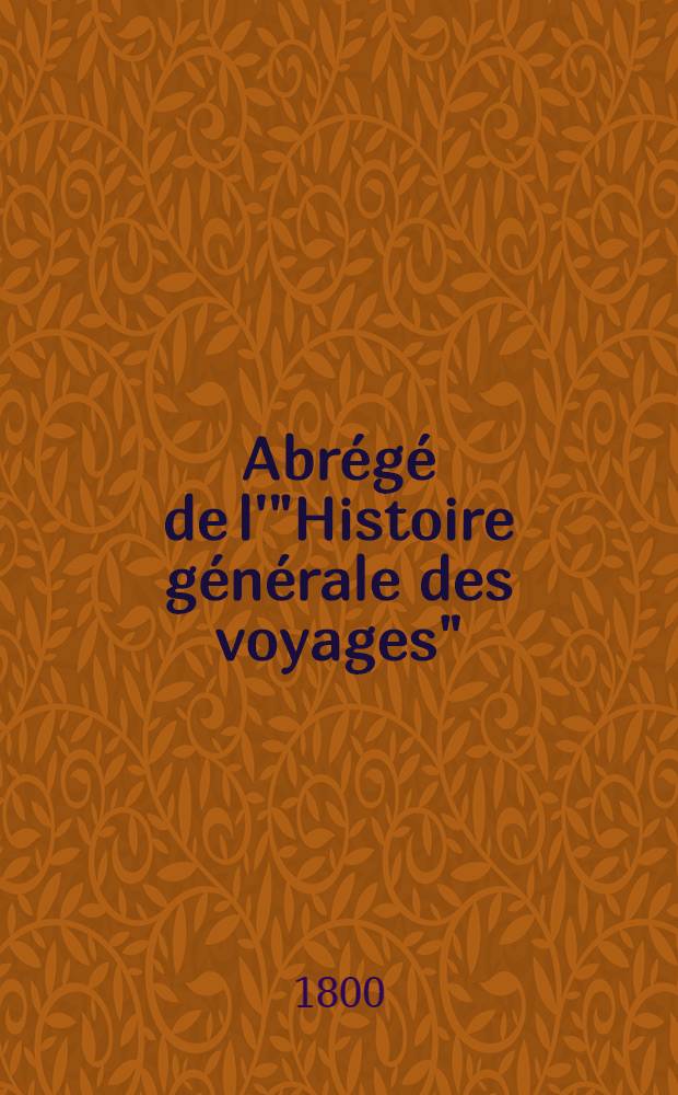 Abr&eacute;g&eacute; de l'"Histoire g&eacute;n&eacute;rale des voyages" : Contenant ce qu'il y a de plus remarquable, de plus utile & de mieux av&eacute;r&eacute; dans les pays o&ugrave; les voyageurs ont p&eacute;n&eacute;tr&eacute;; les moeurs des habitans, la religion, les usages, arts & sciences, commerce, manufactures Enrichie de cartes g&eacute;ographiques & de figures. T. 28 : Cinqui&egrave;me volume du Suppl&eacute;ment & faisant suite aux Voyages du Levant