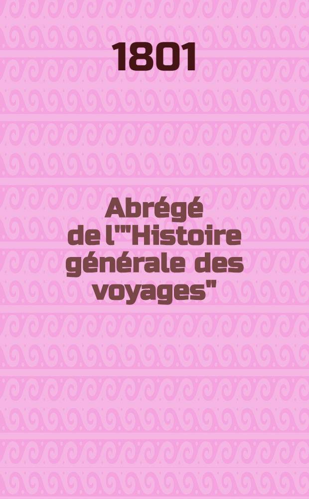 Abr&eacute;g&eacute; de l'"Histoire g&eacute;n&eacute;rale des voyages" : Contenant ce qu'il y a de plus remarquable, de plus utile & de mieux av&eacute;r&eacute; dans les pays o&ugrave; les voyageurs ont p&eacute;n&eacute;tr&eacute;; les moeurs des habitans, la religion, les usages, arts & sciences, commerce, manufactures Enrichie de cartes g&eacute;ographiques & de figures. T. 32 : Neuvi&egrave;me volume du Suppl&eacute;ment et Table g&eacute;n&eacute;rale des trentedeux volumes