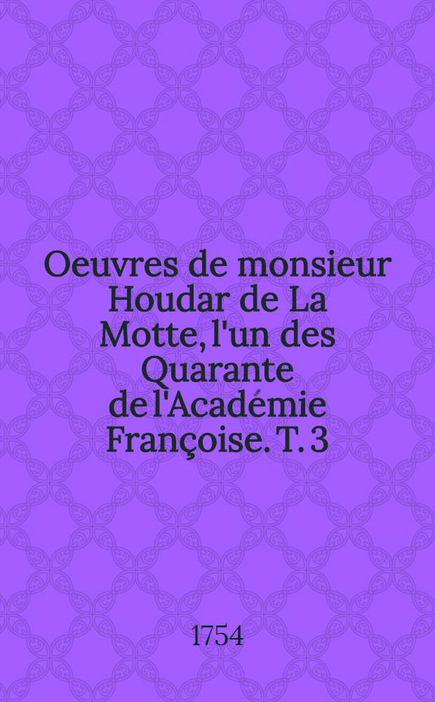Oeuvres de monsieur Houdar de La Motte, l'un des Quarante de l'Académie Françoise. T. 3
