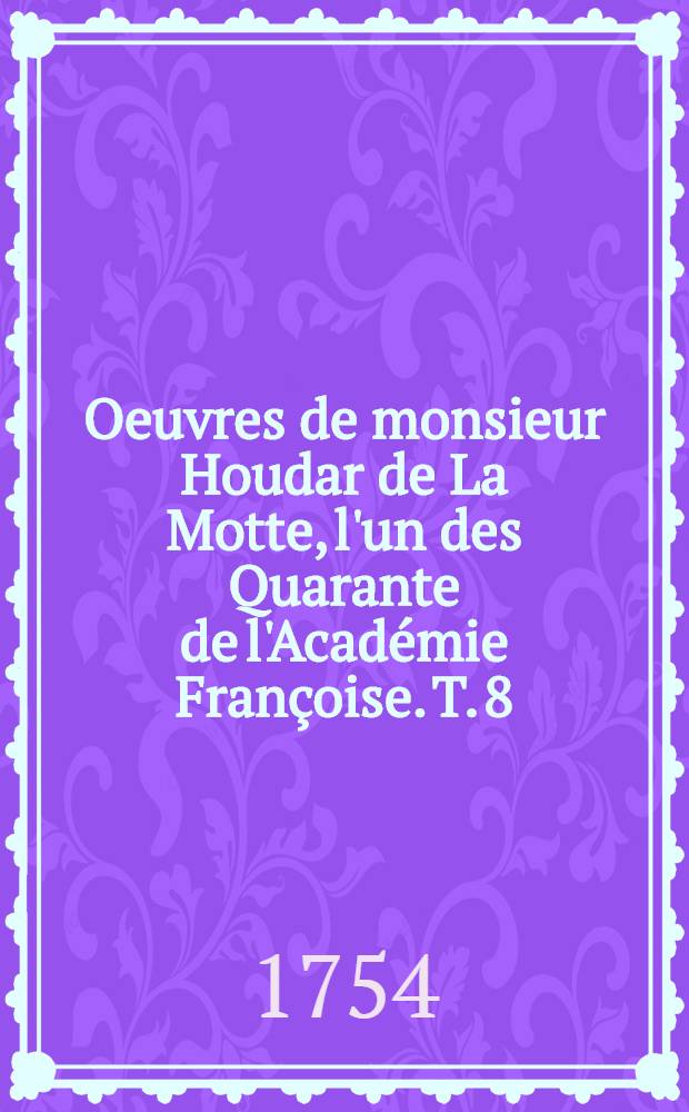Oeuvres de monsieur Houdar de La Motte, l'un des Quarante de l'Académie Françoise. T. 8