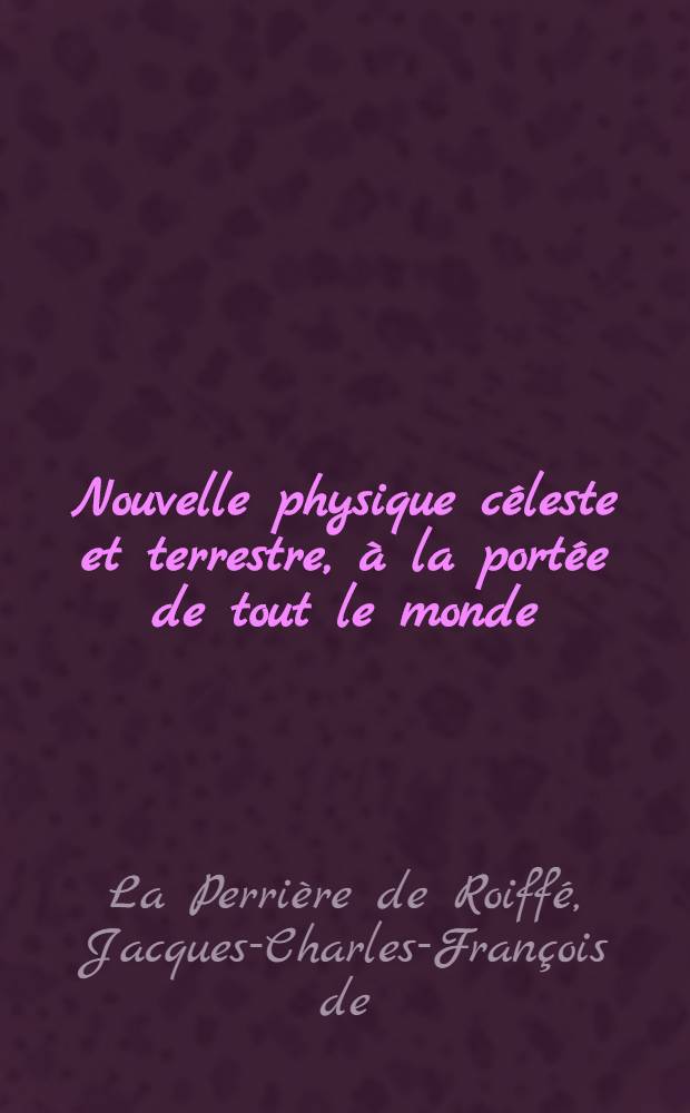 Nouvelle physique céleste et terrestre, à la portée de tout le monde