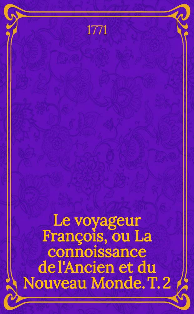 Le voyageur François, ou La connoissance de l'Ancien et du Nouveau Monde. T. 2