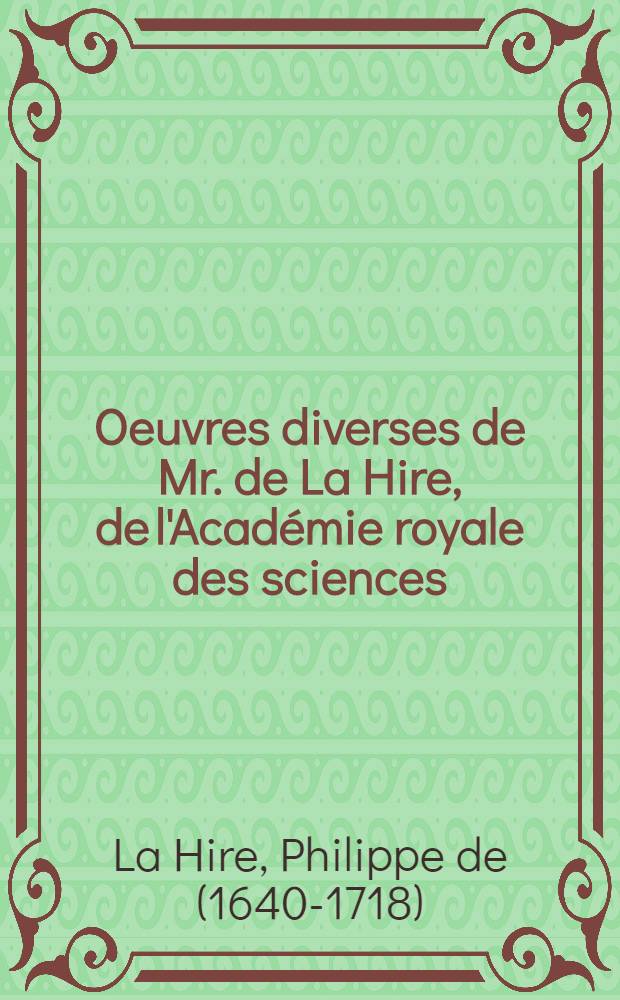 Oeuvres diverses de Mr. de La Hire, de l'Académie royale des sciences // Mémoires de l'Académie royale des sciences ...