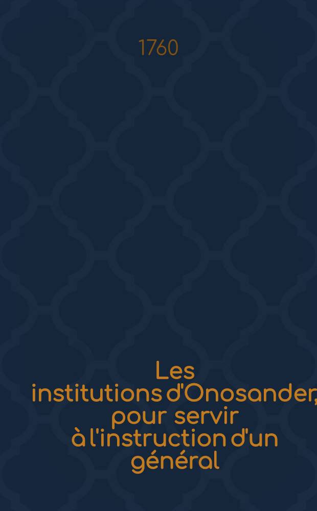 Les institutions d'Onosander, pour servir à l'instruction d'un général : Traduites du grec = Mémoires militaires sur les Grecs et les Romains ...