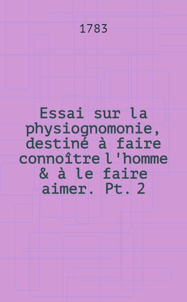 Essai sur la physiognomonie, destiné à faire connoître l'homme & à le faire aimer. Pt. 2