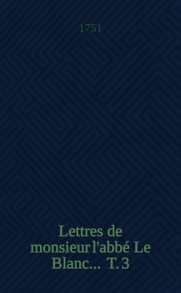 Lettres de monsieur l'abbé Le Blanc ... T. 3