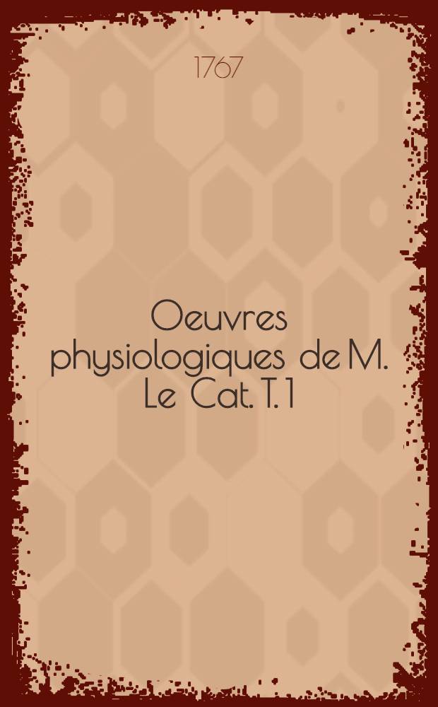 Oeuvres physiologiques de M. Le Cat. T. 1 : Traité des sensations et des passions en général et des sens en particulier