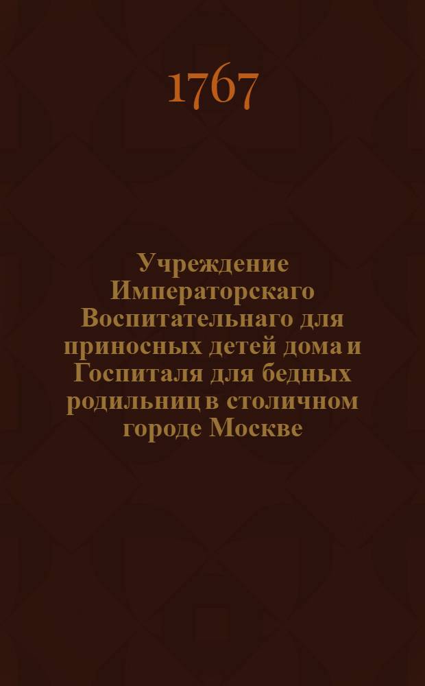 Учреждение Императорскаго Воспитательнаго для приносных детей дома и Госпиталя для бедных родильниц в столичном городе Москве. Ч. 2