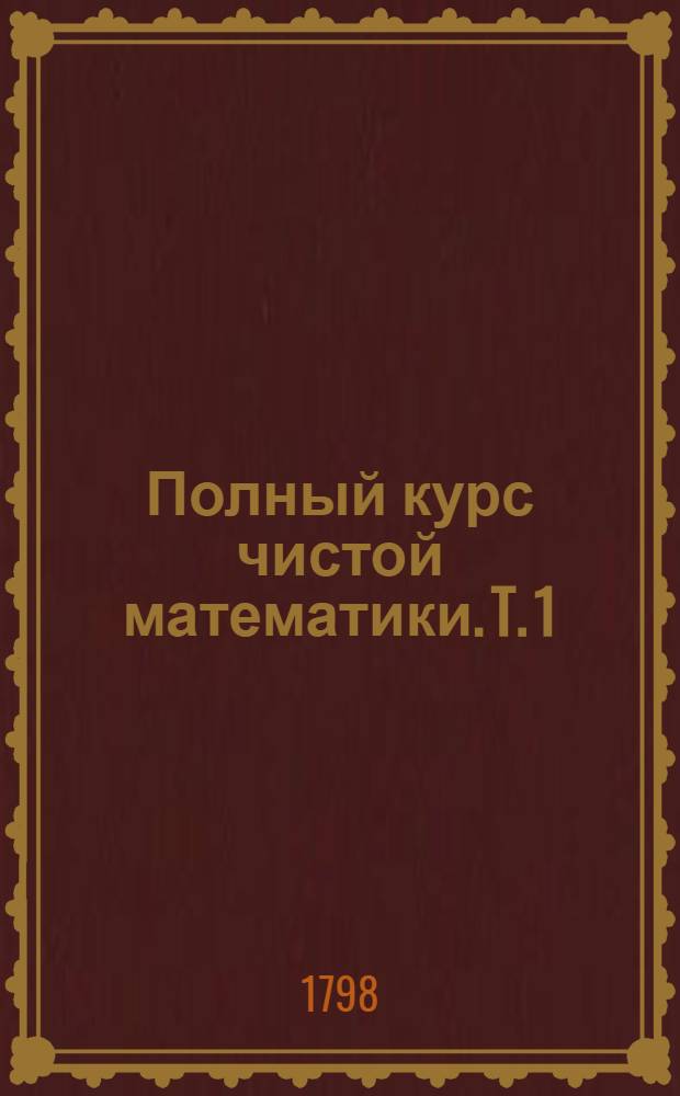 Полный курс чистой математики. T. 1 : [Арифметика]