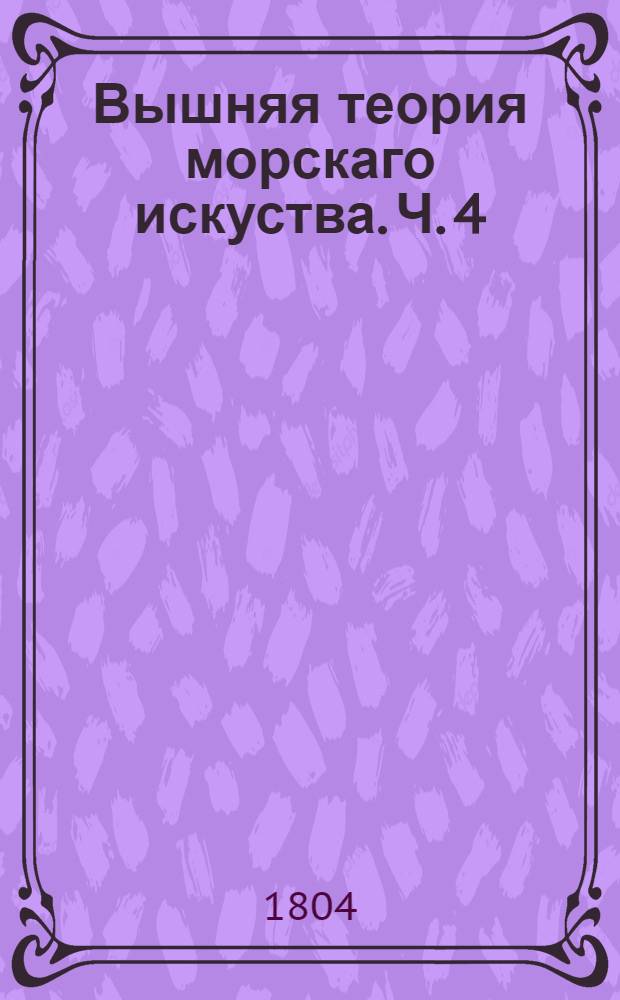 Вышняя теория морскаго искуства. Ч. 4 : [Содержащая Теорию кораблестроения и кораблеправления]