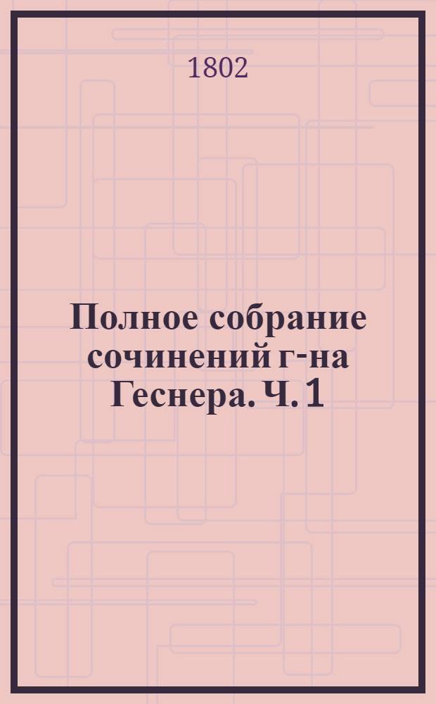 Полное собрание сочинений г-на Геснера. Ч. 1 : [Идиллии]