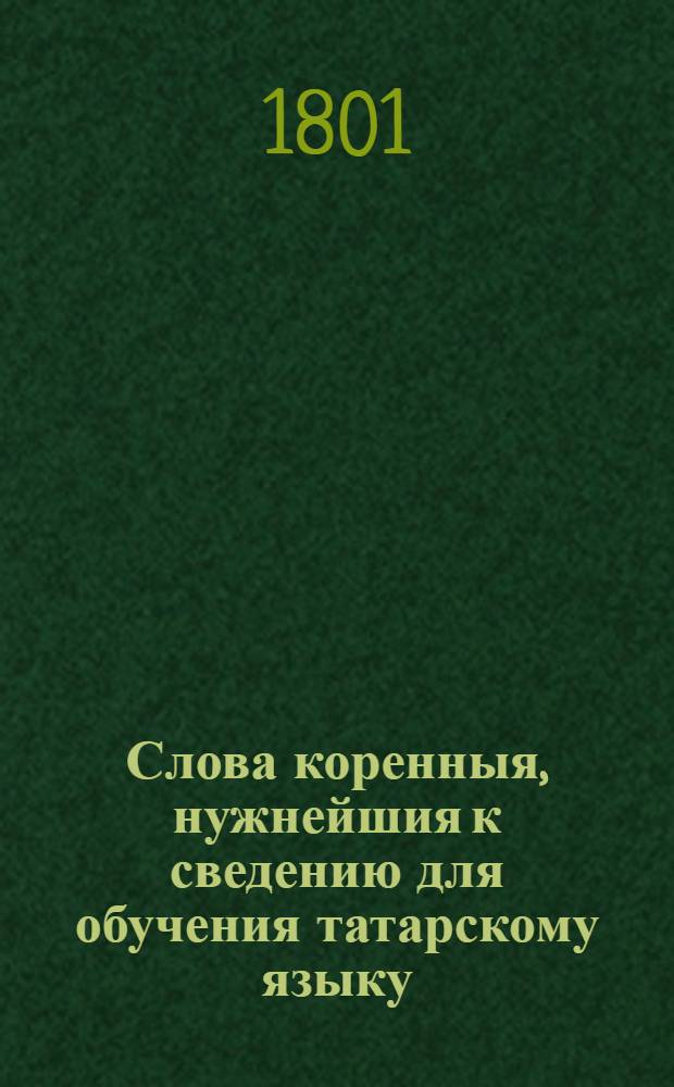 Слова коренныя, нужнейшия к сведению для обучения татарскому языку