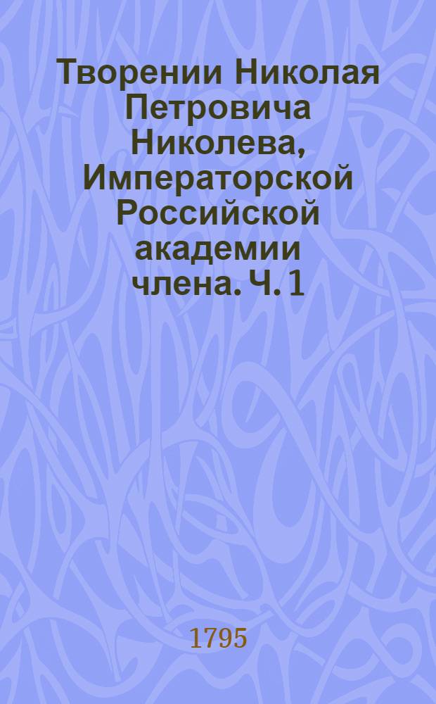 Творении Николая Петровича Николева, Императорской Российской академии члена. Ч. 1 : [Духовныя стихотворения]