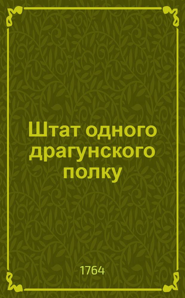 Штат одного драгунского полку : Утвержден 13 марта 1764 г