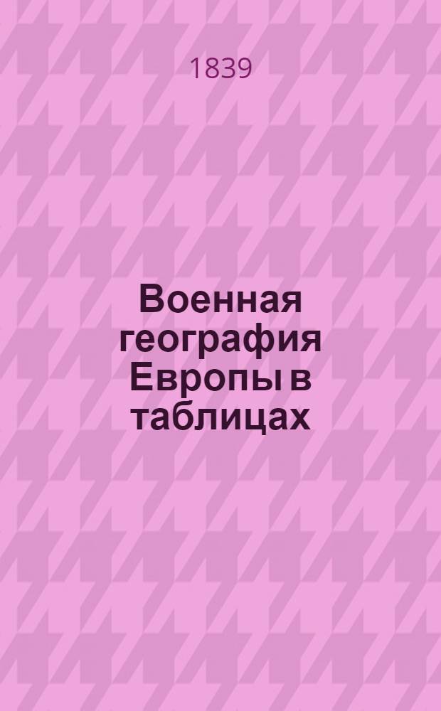 Военная география Европы в таблицах : Сочинение Франца Рудторфера, подполковника императорской австрийской службы Переведена с немецкаго по соизволению Его Императорскаго Высочества великаго князя Михаила Павловича. Тетр. 4