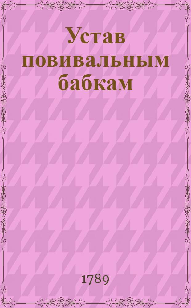 Устав повивальным бабкам = Hebammen-Ordnung // Оценка лекарствам ... = Apotheker-Taxe ...