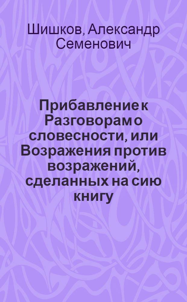 Прибавление к Разговорам о словесности, или Возражения против возражений, сделанных на сию книгу