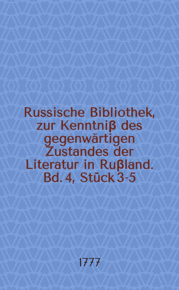 Russische Bibliothek, zur Kenntniβ des gegenwärtigen Zustandes der Literatur in Ruβland. Bd. 4, Stück 3-5