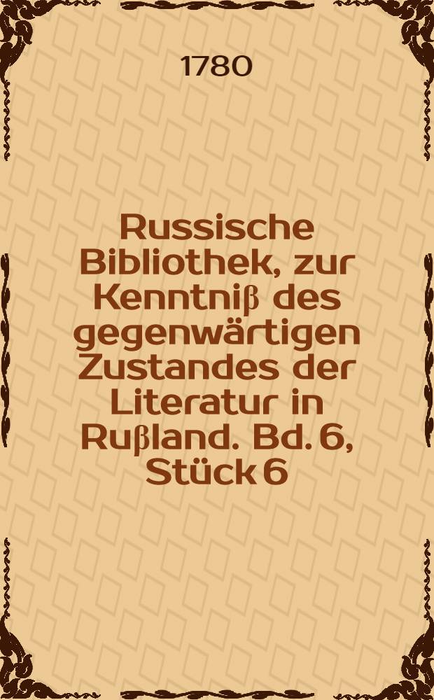 Russische Bibliothek, zur Kenntniβ des gegenwärtigen Zustandes der Literatur in Ruβland. Bd. 6, Stück 6