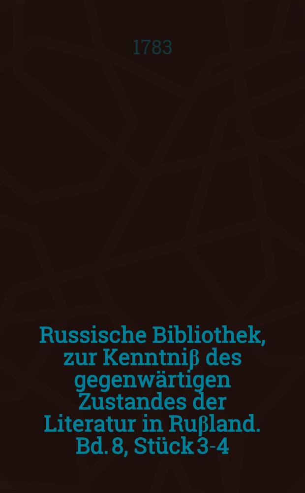 Russische Bibliothek, zur Kenntniβ des gegenwärtigen Zustandes der Literatur in Ruβland. Bd. 8, Stück 3-4 : Mit Anhängen