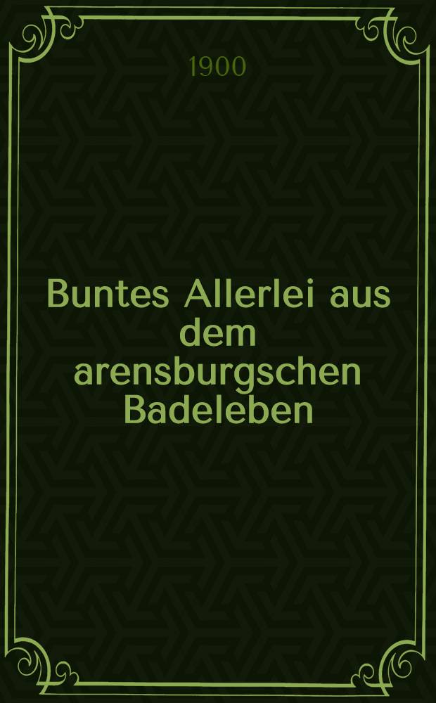 Buntes Allerlei aus dem arensburgschen Badeleben : Von einem langjährigen Badegaste. Teil I